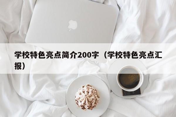学校特色亮点简介200字（学校特色亮点汇报）