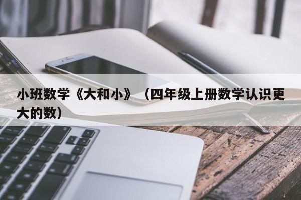 小班数学《大和小》(四年级上册数学认识更大的数)