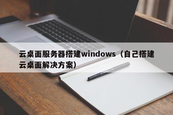 云桌面服务器搭建windows（自己搭建云桌面解决方案）