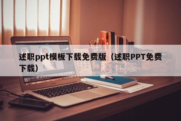 述职ppt模板下载免费版（述职PPT免费下载）