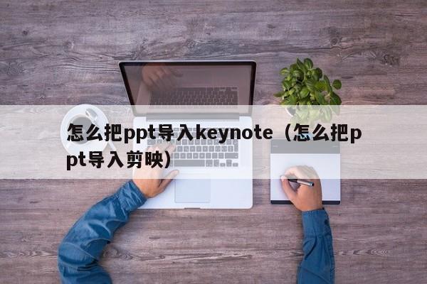 怎么把ppt导入keynote（怎么把ppt导入剪映）