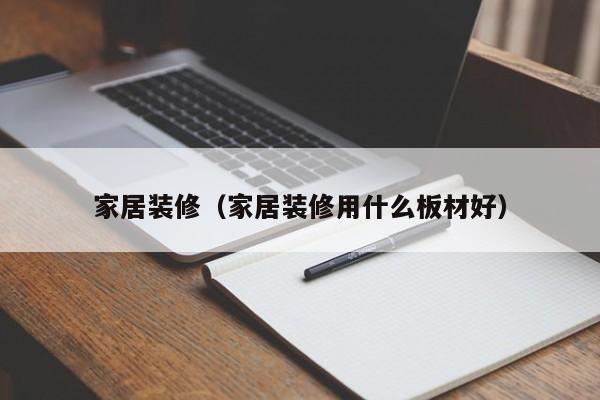 家居装修（家居装修用什么板材好）