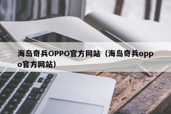 海岛奇兵OPPO官方网站(海岛奇兵oppo官方网站)
