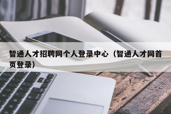 智通人才招聘网个人登录中心（智通人才网首页登录）