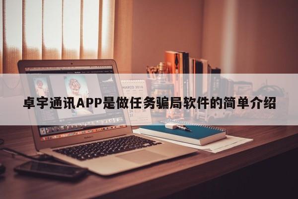 卓宇通讯APP是做任务骗局软件的简单介绍