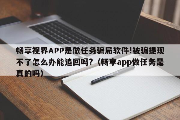 畅享视界APP是做任务骗局软件!被骗提现不了怎么办能追回吗?(畅享app做任务是真的吗)