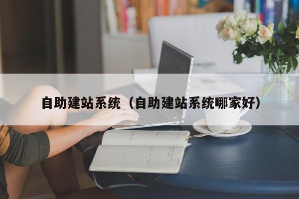 自助建站系统（自助建站系统哪家好）