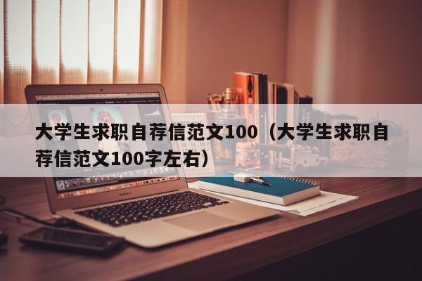 大学生求职自荐信范文100（大学生求职自荐信范文100字左右）