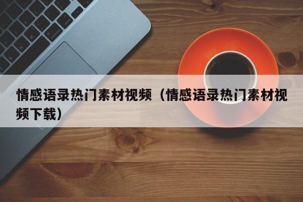 情感语录热门素材视频（情感语录热门素材视频下载）