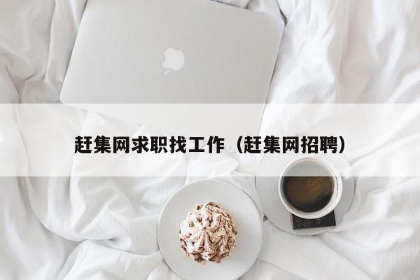 赶集网求职找工作（赶集网招聘）