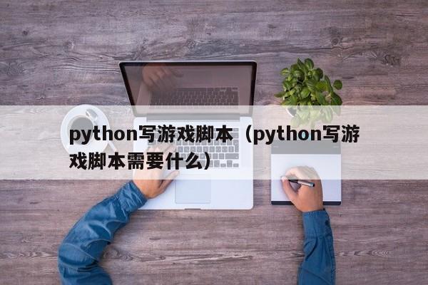 python写游戏脚本（python写游戏脚本需要什么）