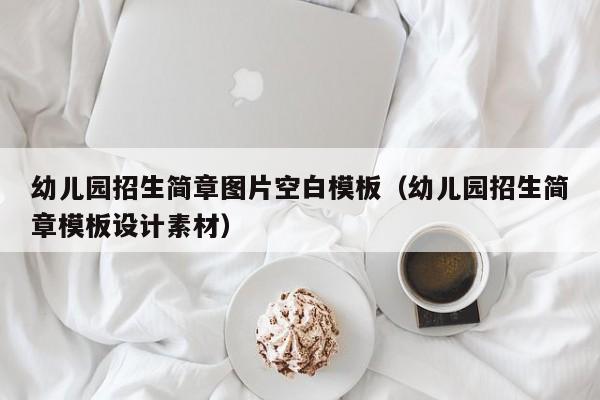 幼儿园招生简章图片空白模板（幼儿园招生简章模板设计素材）
