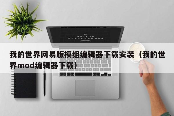 我的世界网易版模组编辑器下载安装（我的世界mod编辑器下载）