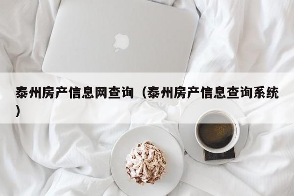 泰州房产信息网查询（泰州房产信息查询系统）