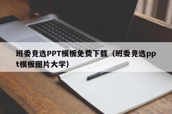 班委竞选PPT模板免费下载（班委竞选ppt模板图片大学）