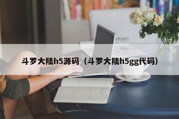 斗罗大陆h5源码（斗罗大陆h5gg代码）
