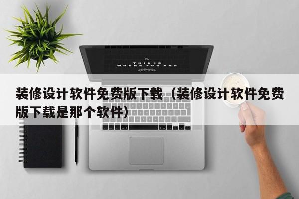 装修设计软件免费版下载（装修设计软件免费版下载是那个软件）