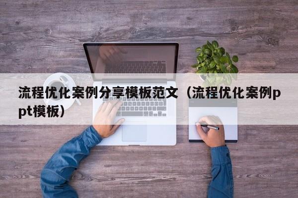 流程优化案例分享模板范文（流程优化案例ppt模板）