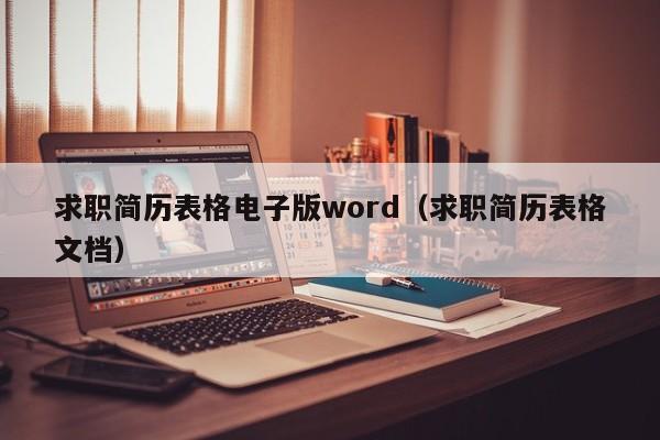 求职简历表格电子版word（求职简历表格文档）