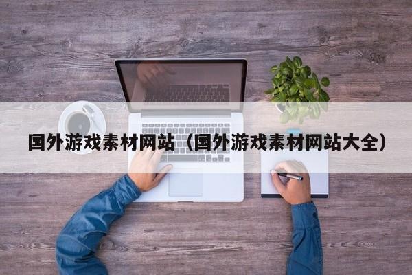 国外游戏素材网站（国外游戏素材网站大全）