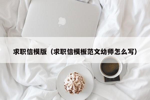 求职信模版（求职信模板范文幼师怎么写）