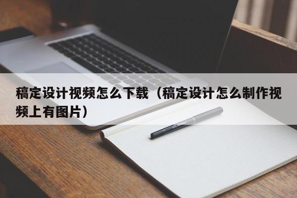 稿定设计视频怎么下载（稿定设计怎么制作视频上有图片）