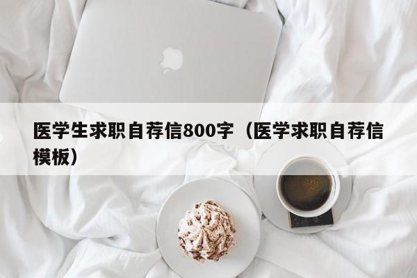 医学生求职自荐信800字（医学求职自荐信模板）