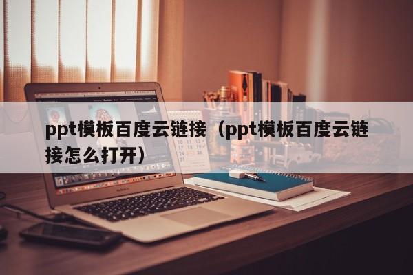 ppt模板百度云链接（ppt模板百度云链接怎么打开）