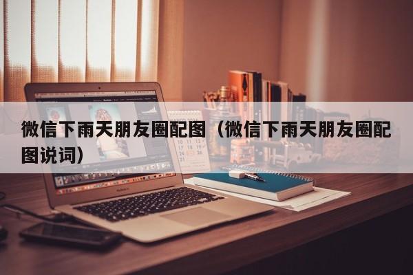 微信下雨天朋友圈配图（微信下雨天朋友圈配图说词）