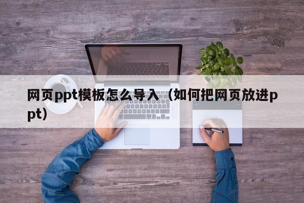 网页ppt模板怎么导入（如何把网页放进ppt）