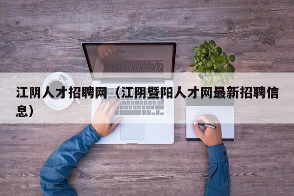 江阴人才招聘网（江阴暨阳人才网最新招聘信息）
