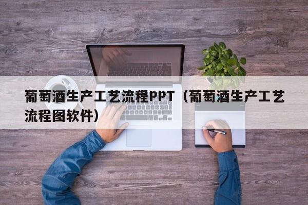 葡萄酒生产工艺流程PPT（葡萄酒生产工艺流程图软件）