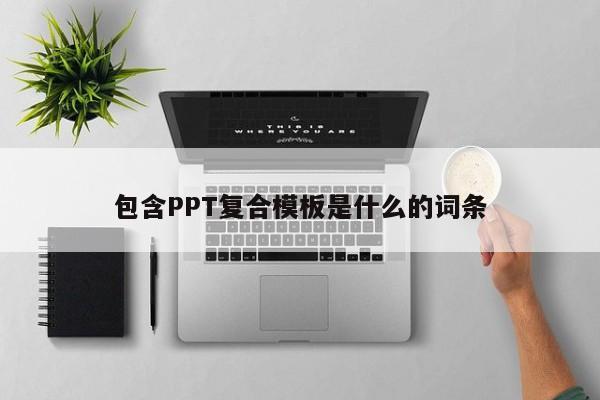 包含PPT复合模板是什么的词条