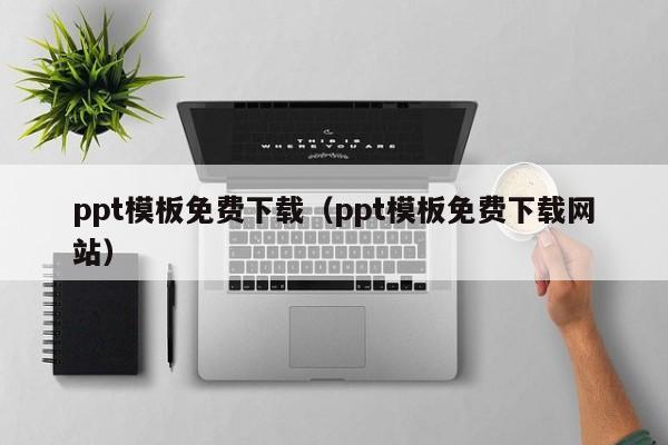 ppt模板免费下载（ppt模板免费下载网站）