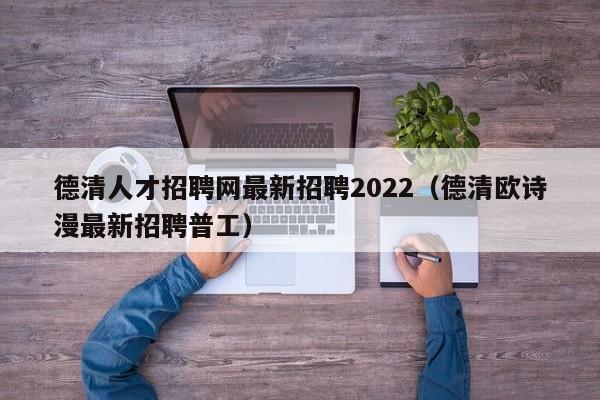 德清人才招聘网最新招聘2022（德清欧诗漫最新招聘普工）