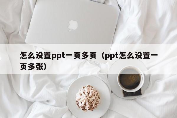 怎么设置ppt一页多页（ppt怎么设置一页多张）