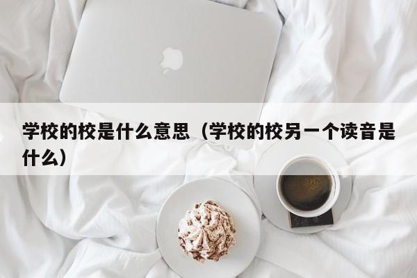 学校的校是什么意思（学校的校另一个读音是什么）
