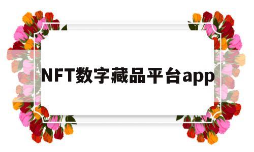 NFT数字藏品平台app(nft数字藏品交易平台合法吗)