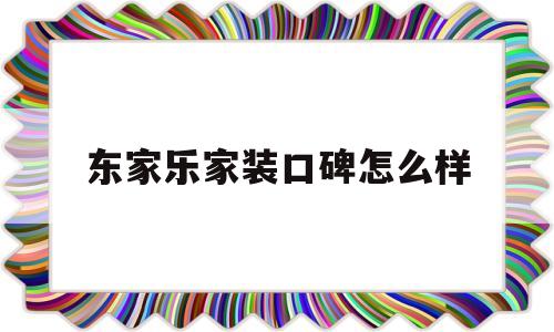 东家乐家装口碑怎么样(东家乐装修公司投诉电话)