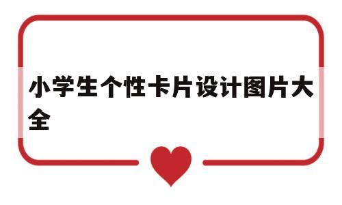 小学生个性卡片设计图片大全(小学生个性卡片设计图片大全简单)