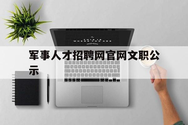军事人才招聘网官网文职公示(军事人才招聘网官网文职公示信息)
