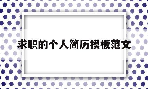 求职的个人简历模板范文(求职的个人简历模板范文大全)