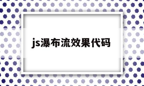 js瀑布流效果代码(瀑布流式页面布局代码)