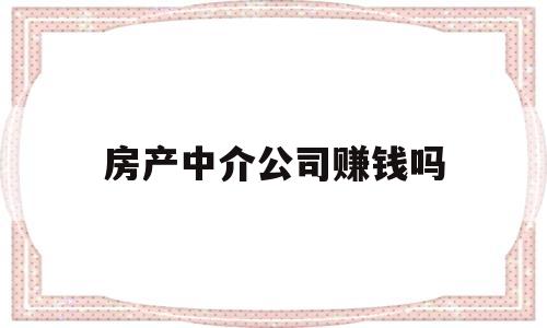 房产中介公司赚钱吗(怎么开一家房产中介公司)