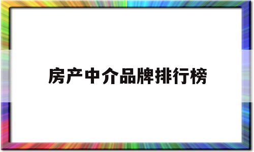 房产中介品牌排行榜(房产中介公司排名十大房产中介)