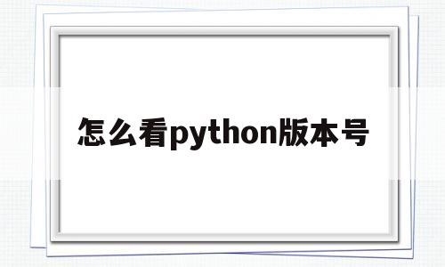 怎么看python版本号(如何查看python 版本)
