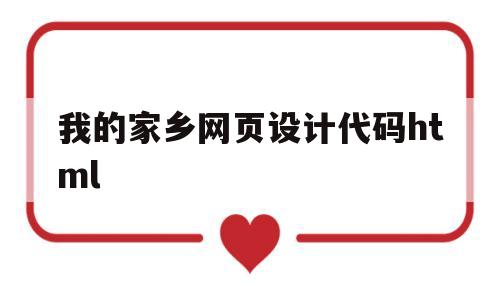 我的家乡网页设计代码html(我的家乡网页设计代码html期末作业模板)