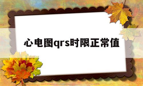 心电图qrs时限正常值(心电图qrs时限正常值是多少ms)