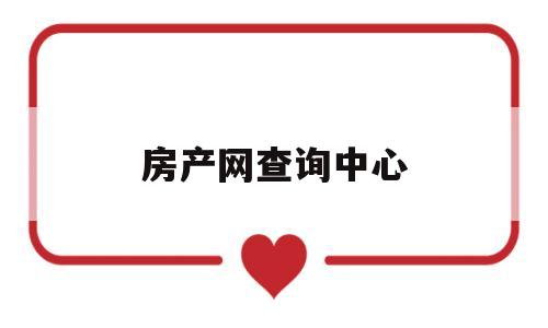 房产网查询中心(房产网查询中心官网)