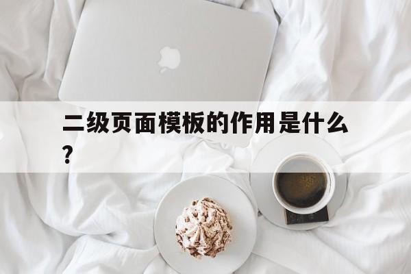 二级页面模板的作用是什么?(二级页面模板的作用是什么意思)
